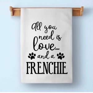 Honey Do Gifts All You Need Is Love and A Frenchie Flour Sack Towel